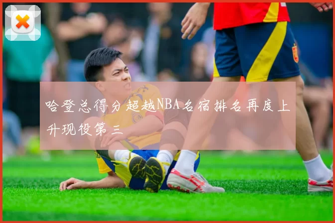 哈登总得分超越NBA名宿排名再度上升现役第三