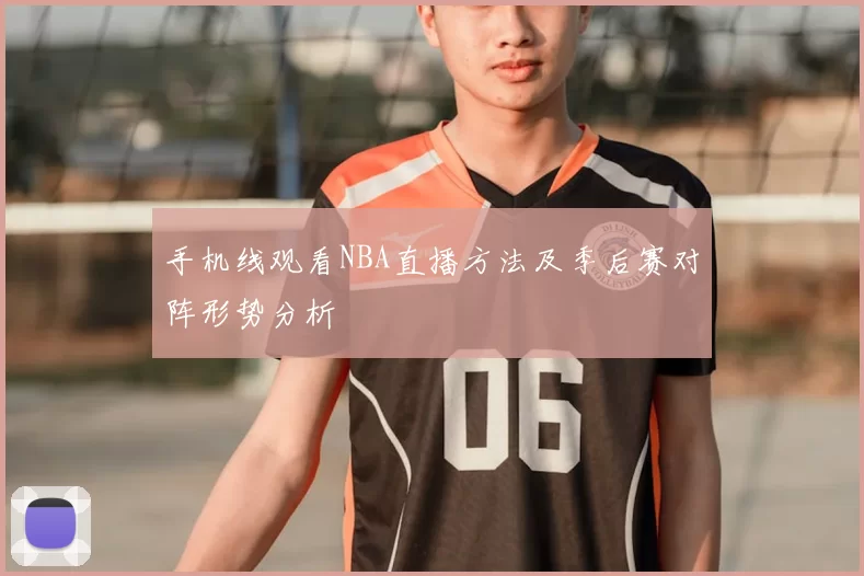 手机线观看NBA直播方法及季后赛对阵形势分析