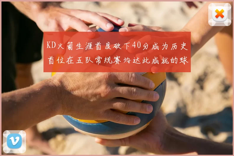 KD火箭生涯首度砍下40分成为历史首位在五队常规赛均达此成就的球员