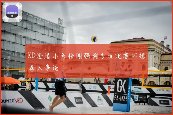 KD澄清小号传闻强调专注比赛不想卷入争论