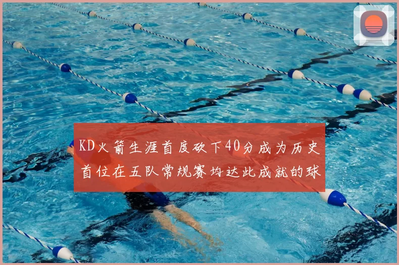 KD火箭生涯首度砍下40分成为历史首位在五队常规赛均达此成就的球员