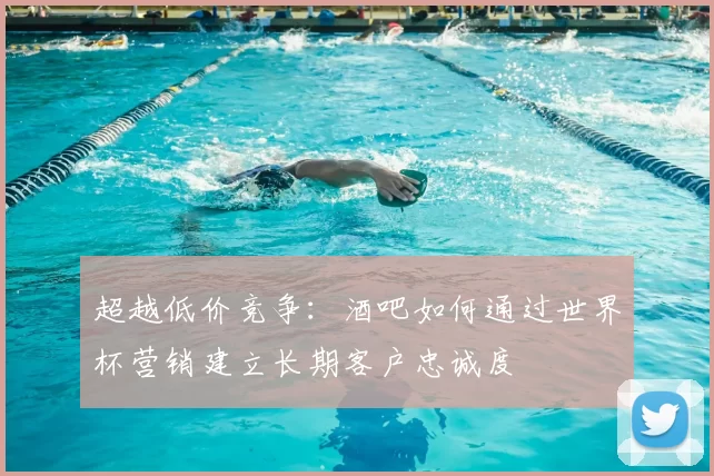 超越低价竞争:酒吧如何通过世界杯营销建立长期客户忠诚度