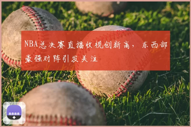NBA总决赛直播收视创新高，东西部豪强对阵引发关注