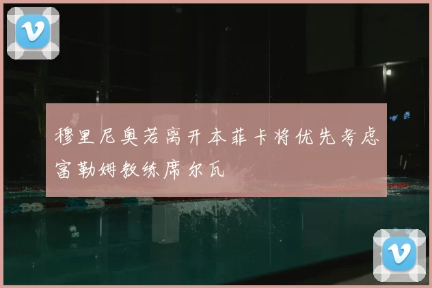 穆里尼奥若离开本菲卡将优先考虑富勒姆教练席尔瓦