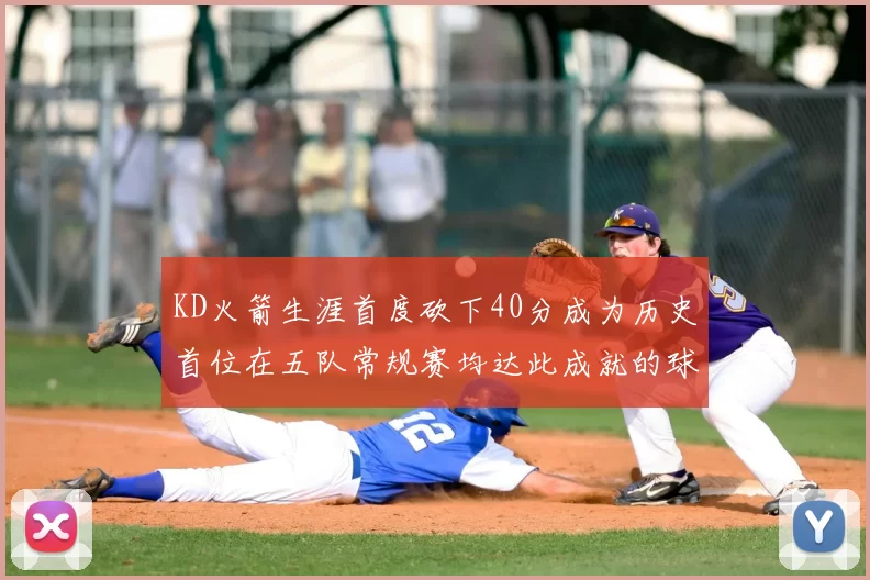 KD火箭生涯首度砍下40分成为历史首位在五队常规赛均达此成就的球员