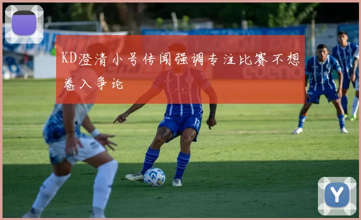 KD澄清小号传闻强调专注比赛不想卷入争论
