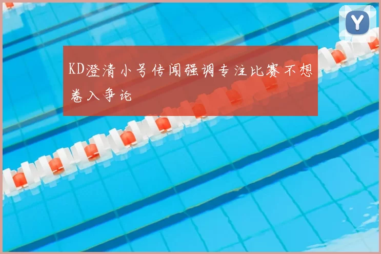 KD澄清小号传闻强调专注比赛不想卷入争论
