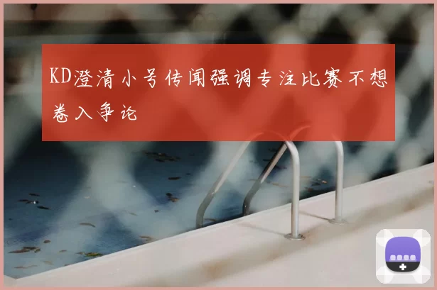 KD澄清小号传闻强调专注比赛不想卷入争论
