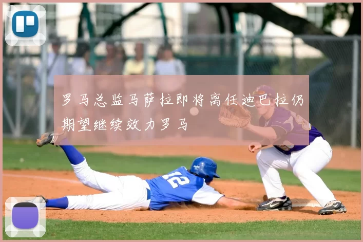 罗马总监马萨拉即将离任迪巴拉仍期望继续效力罗马