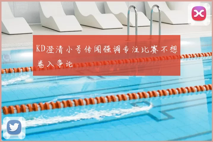 KD澄清小号传闻强调专注比赛不想卷入争论