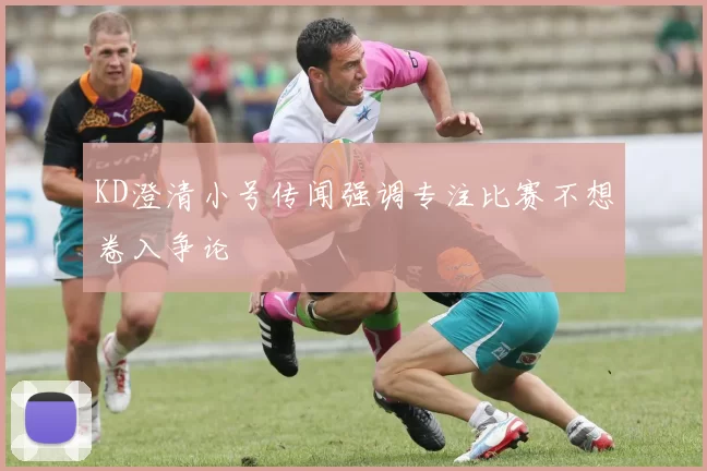 KD澄清小号传闻强调专注比赛不想卷入争论