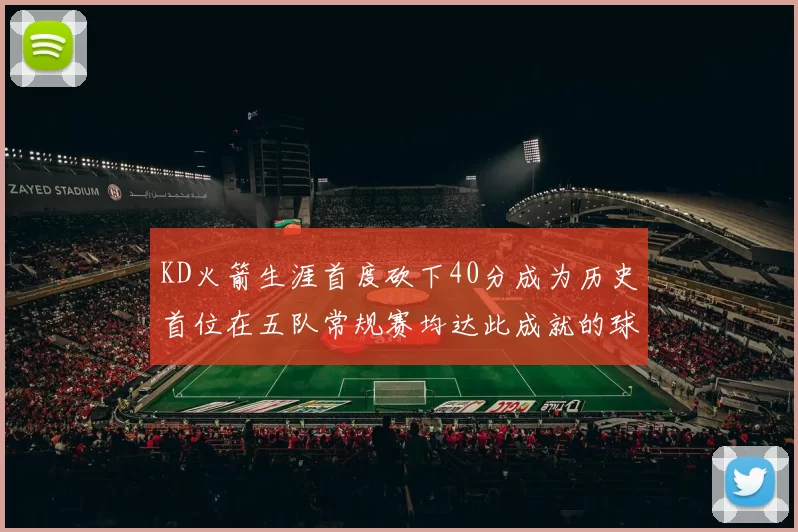 KD火箭生涯首度砍下40分成为历史首位在五队常规赛均达此成就的球员