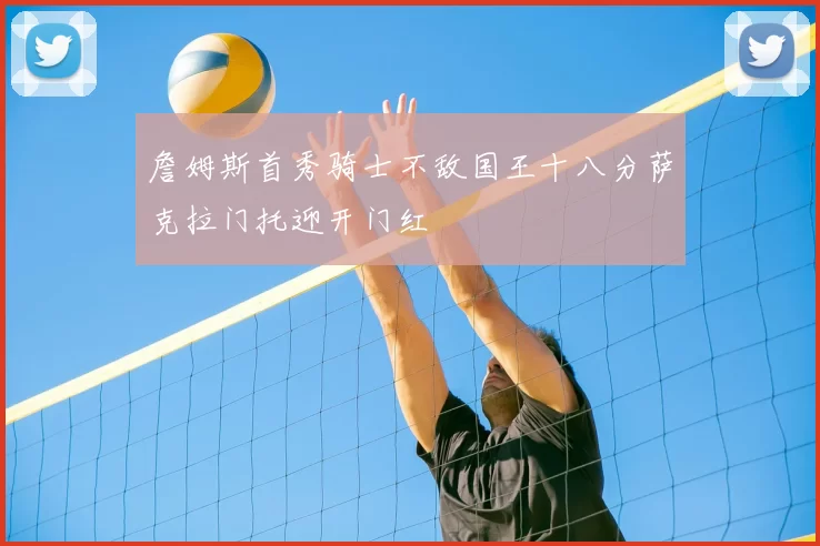 詹姆斯首秀骑士不敌国王十八分萨克拉门托迎开门红