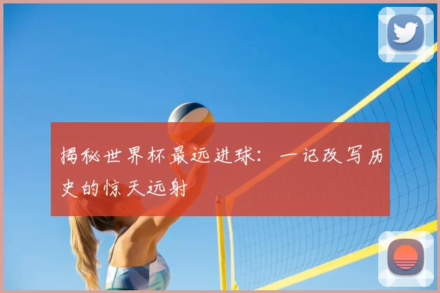 揭秘世界杯最远进球:一记改写历史的惊天远射