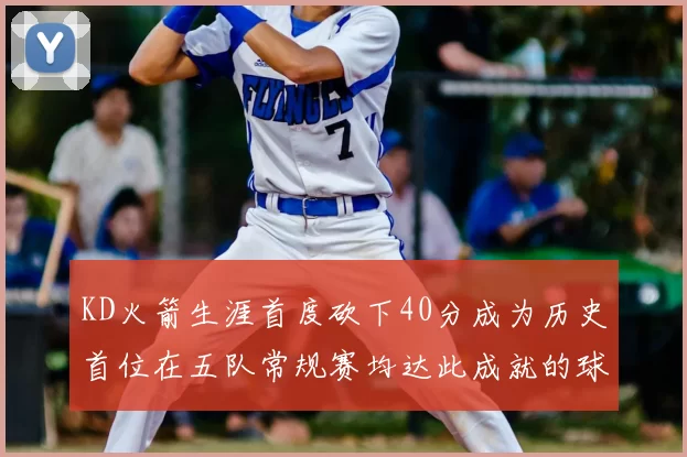 KD火箭生涯首度砍下40分成为历史首位在五队常规赛均达此成就的球员
