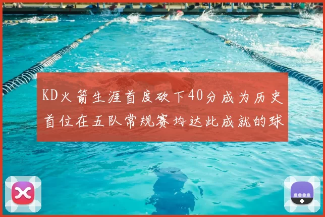 KD火箭生涯首度砍下40分成为历史首位在五队常规赛均达此成就的球员