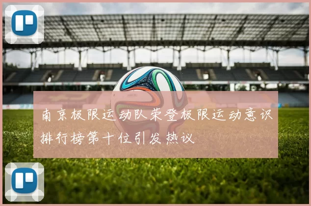 南京极限运动队荣登极限运动意识排行榜第十位引发热议