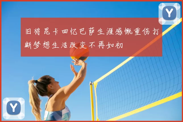 旧将昆卡回忆巴萨生涯感慨重伤打断梦想生活改变不再如初
