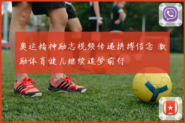 奥运精神励志视频传递拼搏信念 激励体育健儿继续追梦前行