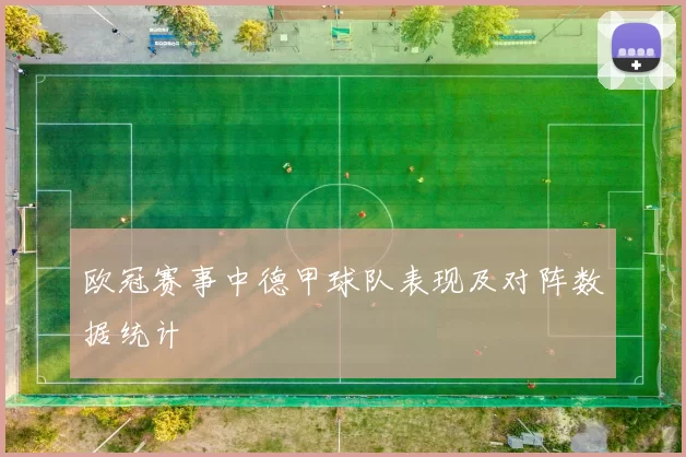欧冠赛事中德甲球队表现及对阵数据统计
