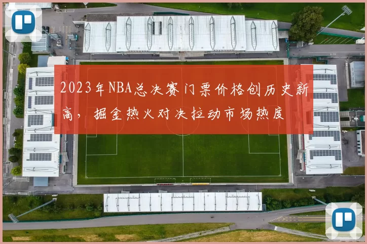 2023年NBA总决赛门票价格创历史新高，掘金热火对决拉动市场热度