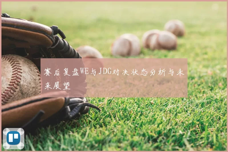 赛后复盘WE与JDG对决状态分析与未来展望