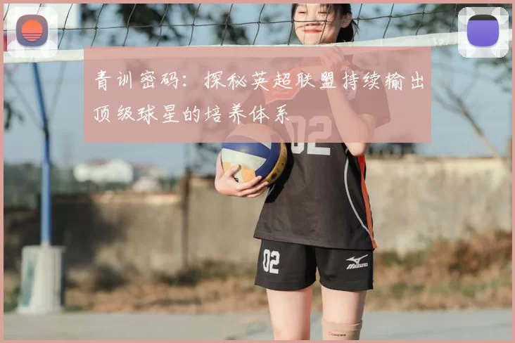 青训密码：探秘英超联盟持续输出顶级球星的培养体系