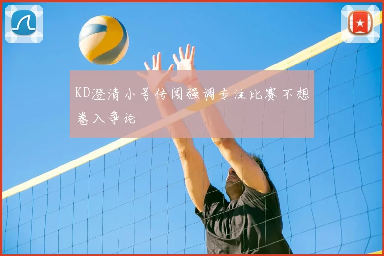 KD澄清小号传闻强调专注比赛不想卷入争论
