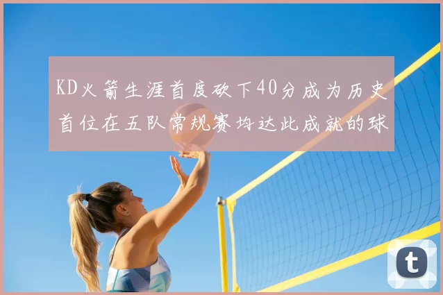 KD火箭生涯首度砍下40分成为历史首位在五队常规赛均达此成就的球员