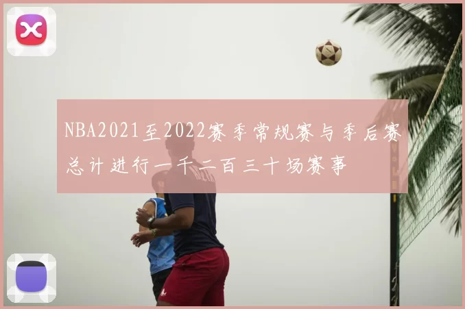 NBA2021至2022赛季常规赛与季后赛总计进行一千二百三十场赛事