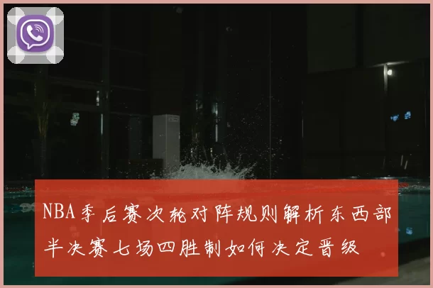 NBA季后赛次轮对阵规则解析东西部半决赛七场四胜制如何决定晋级