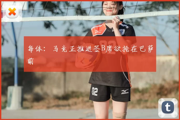 每体:马竞正推进签B席欲抢在巴萨前