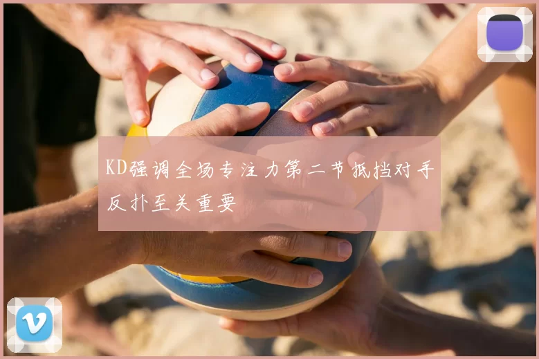 KD强调全场专注力第二节抵挡对手反扑至关重要