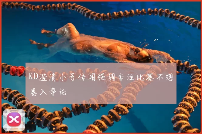 KD澄清小号传闻强调专注比赛不想卷入争论
