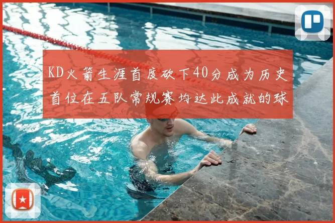 KD火箭生涯首度砍下40分成为历史首位在五队常规赛均达此成就的球员