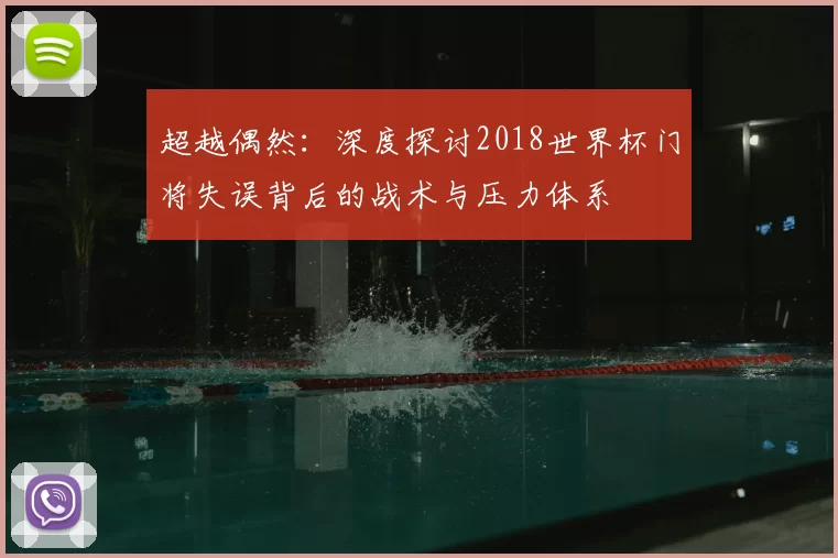 超越偶然：深度探讨2018世界杯门将失误背后的战术与压力体系