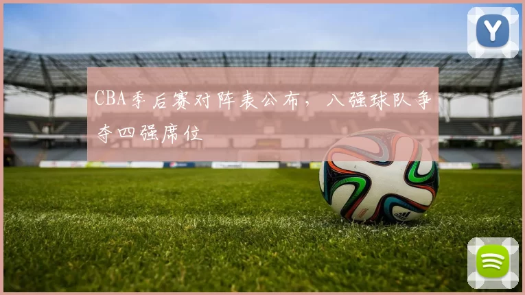 CBA季后赛对阵表公布,八强球队争夺四强席位