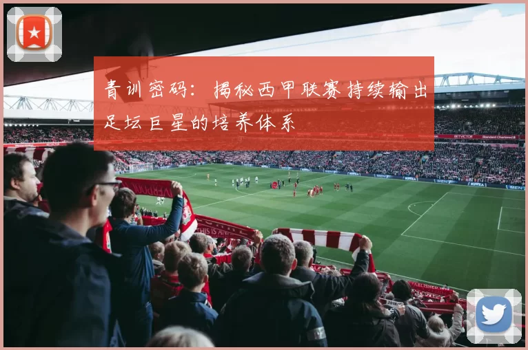 青训密码：揭秘西甲联赛持续输出足坛巨星的培养体系