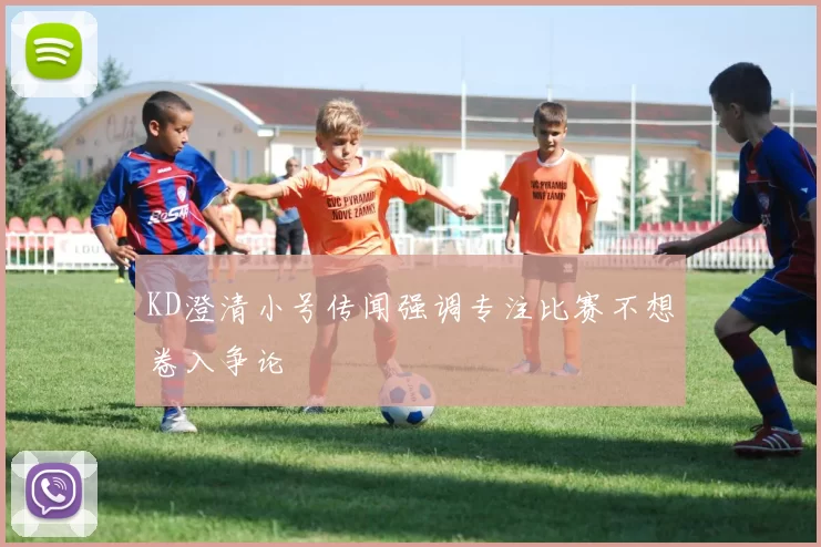 KD澄清小号传闻强调专注比赛不想卷入争论