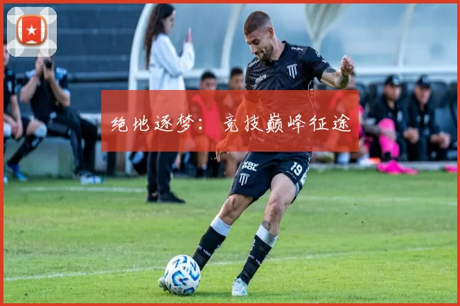 绝地逐梦：竞技巅峰征途
