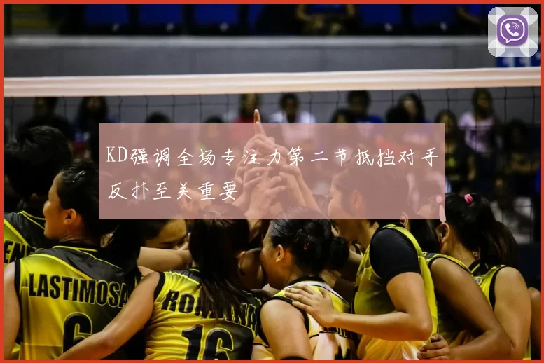 KD强调全场专注力第二节抵挡对手反扑至关重要