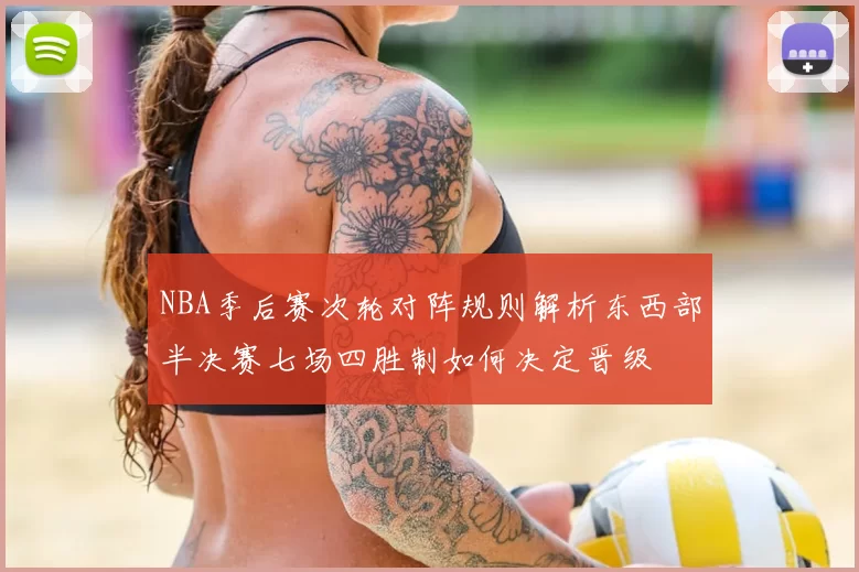 NBA季后赛次轮对阵规则解析东西部半决赛七场四胜制如何决定晋级