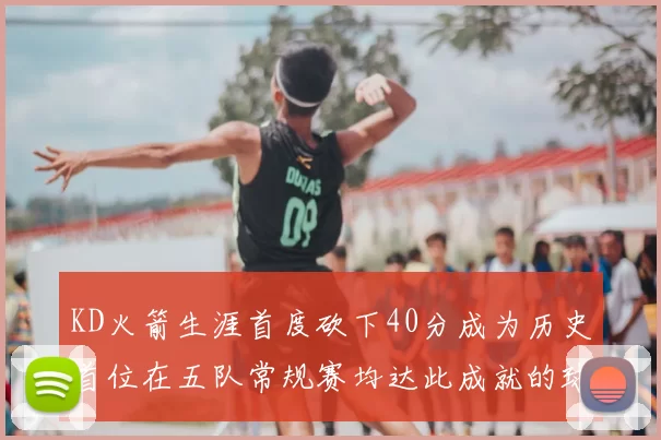 KD火箭生涯首度砍下40分成为历史首位在五队常规赛均达此成就的球员