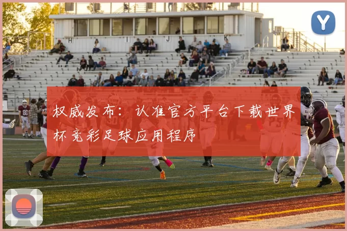 权威发布:认准官方平台下载世界杯竞彩足球应用程序
