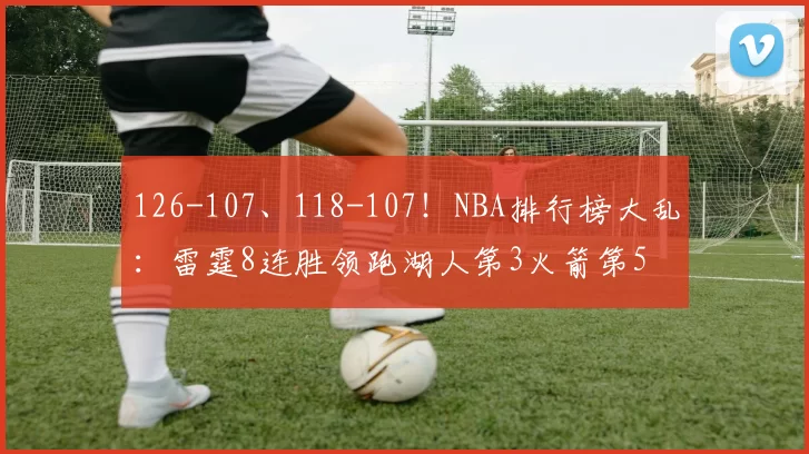 126-107、118-107！NBA排行榜大乱：雷霆8连胜领跑湖人第3火箭第5