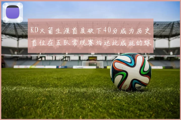KD火箭生涯首度砍下40分成为历史首位在五队常规赛均达此成就的球员