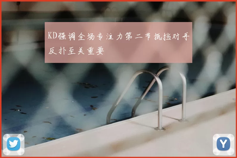 KD强调全场专注力第二节抵挡对手反扑至关重要