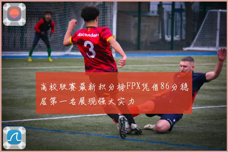 高校联赛最新积分榜FPX凭借86分稳居第一名展现强大实力