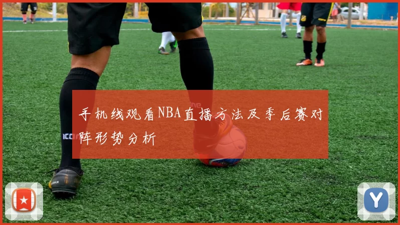 手机线观看NBA直播方法及季后赛对阵形势分析