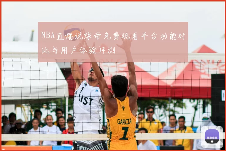NBA直播说球帝免费观看平台功能对比与用户体验评测